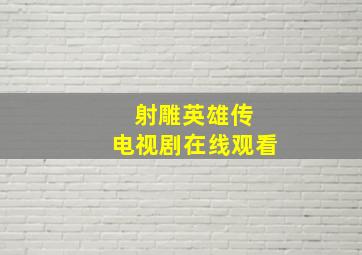 射雕英雄传 电视剧在线观看